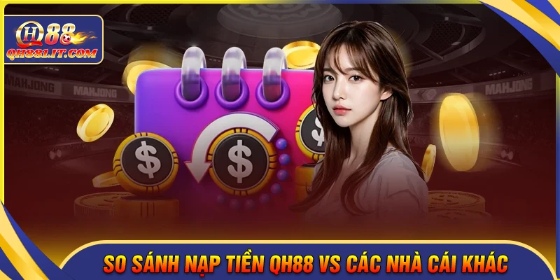 So sánh nạp tiền QH88 với các nhà cái khác