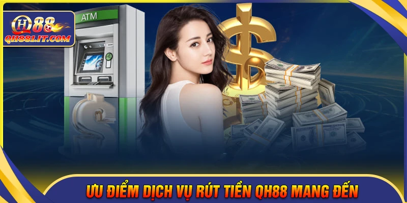 Ưu điểm hệ thốn rút tiền QH88 mang đến